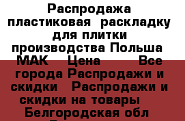 Распродажа пластиковая  раскладку для плитки производства Польша “МАК“ › Цена ­ 26 - Все города Распродажи и скидки » Распродажи и скидки на товары   . Белгородская обл.,Белгород г.